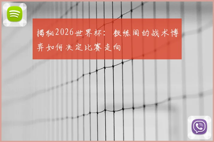 揭秘2026世界杯：教练间的战术博弈如何决定比赛走向