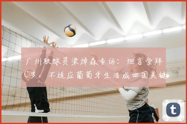 广州联球员梁焯森专访：坦言崇拜C罗，不适应葡萄牙生活成回国关键因素