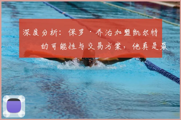 深度分析:保罗·乔治加盟凯尔特人的可能性与交易方案,他真是最后夺冠拼图?