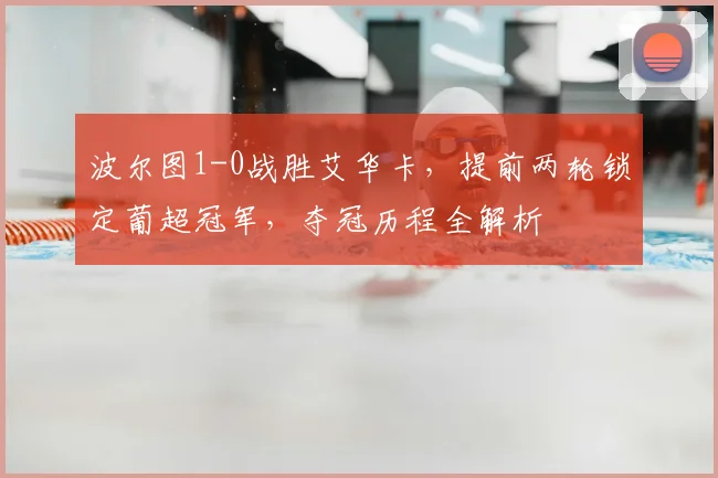 波尔图1-0战胜艾华卡，提前两轮锁定葡超冠军，夺冠历程全解析