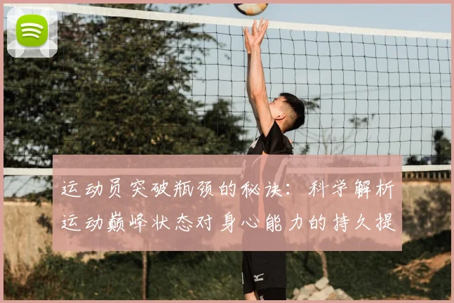 运动员突破瓶颈的秘诀:科学解析运动巅峰状态对身心能力的持久提升